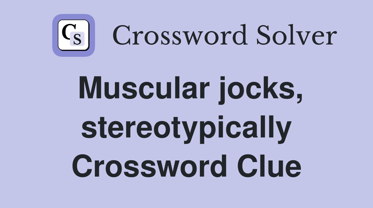 Muscular jocks, stereotypically Crossword Clue