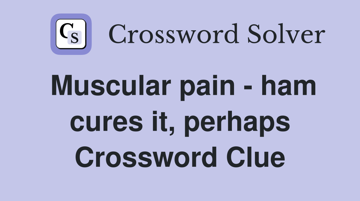 Muscular pain - ham cures it, perhaps Crossword Clue