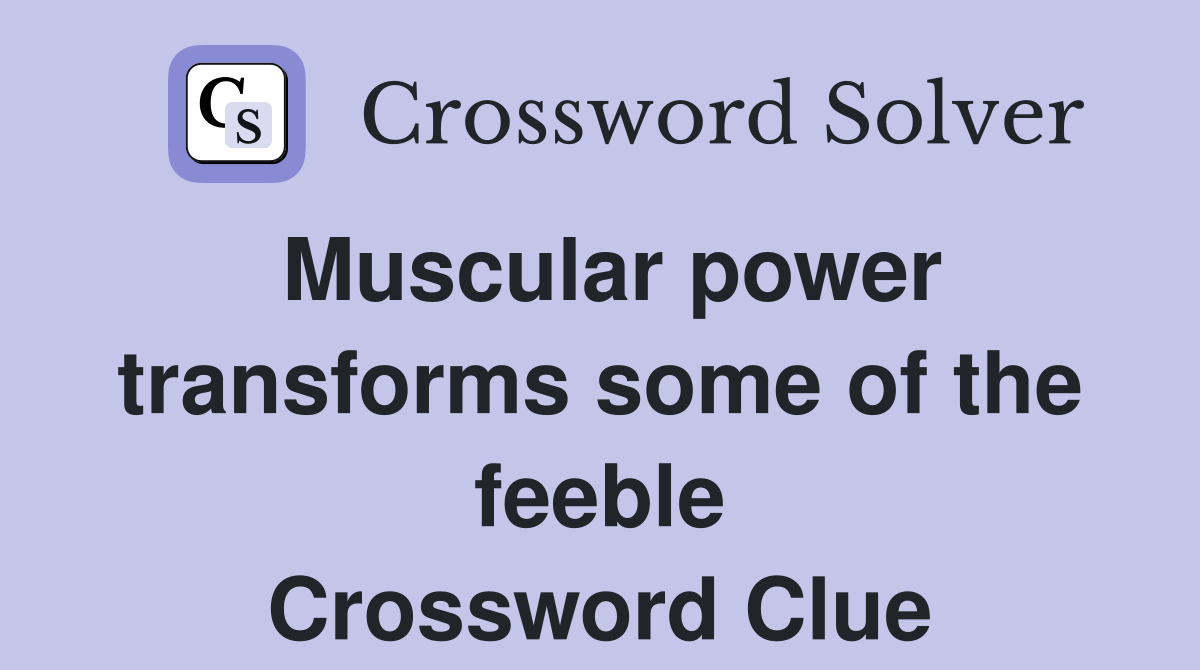 Muscular power transforms some of the feeble Crossword Clue