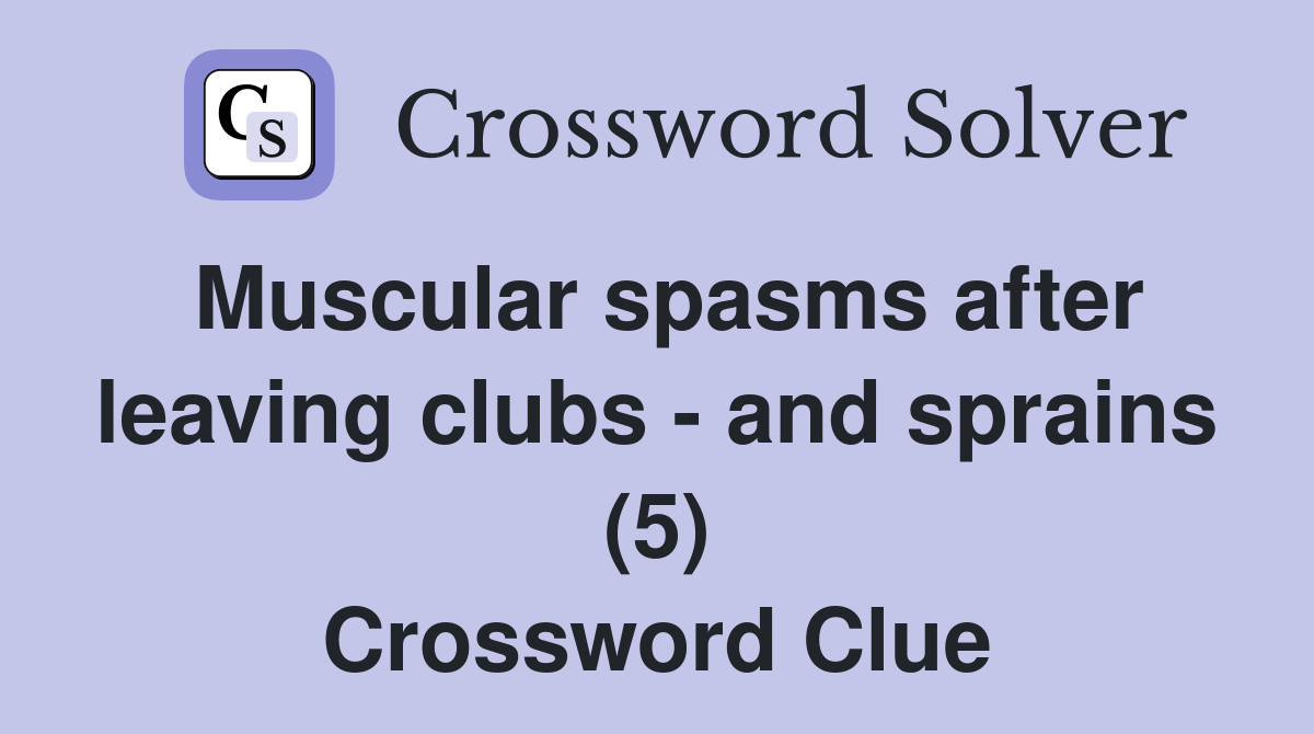 Muscular spasms after leaving clubs - and sprains (5) Crossword Clue