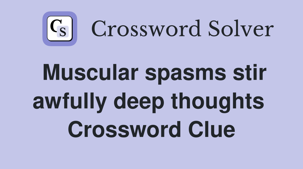 Muscular spasms stir awfully deep thoughts  Crossword Clue
