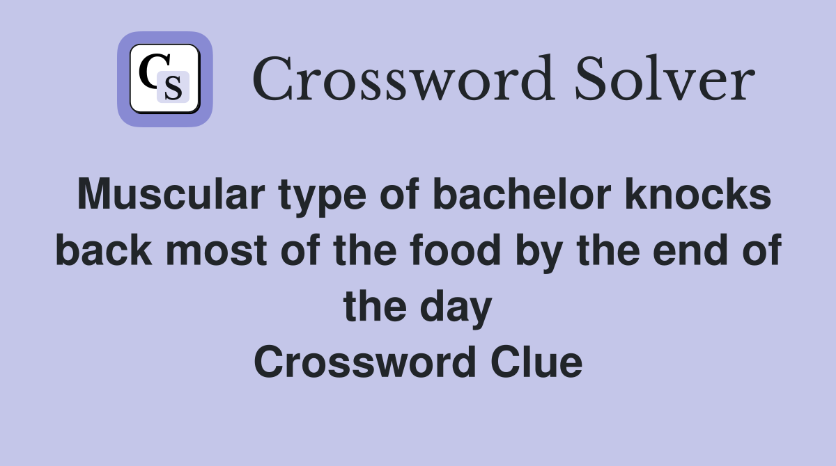 Muscular type of bachelor knocks back most of the food by the end of the day Crossword Clue