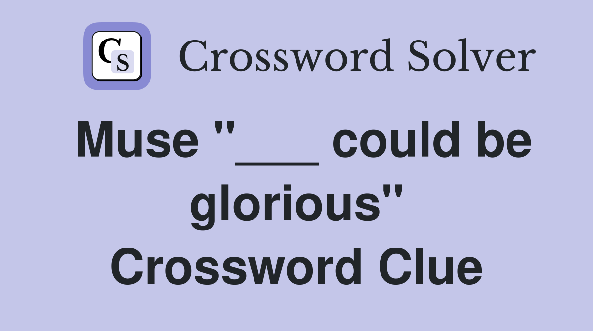 Muse "___ could be glorious" Crossword Clue