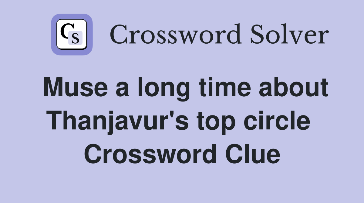 Muse a long time about Thanjavur's top circle  Crossword Clue