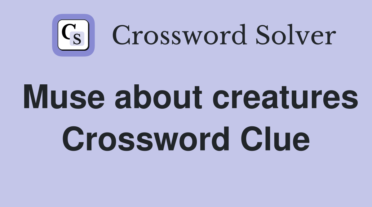 Muse about creatures Crossword Clue