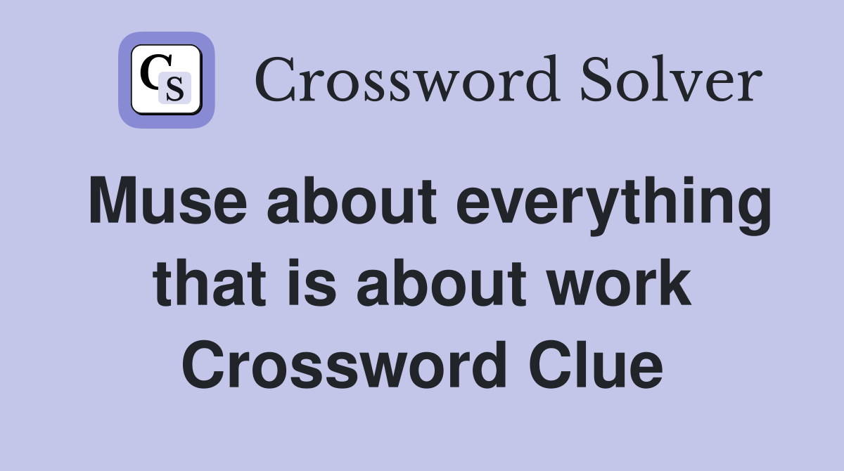 Muse about everything that is about work Crossword Clue