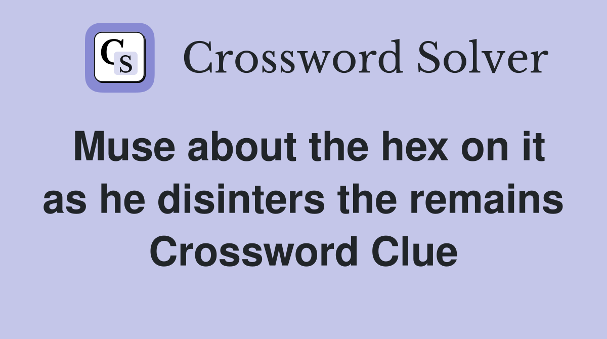 Muse about the hex on it as he disinters the remains Crossword Clue
