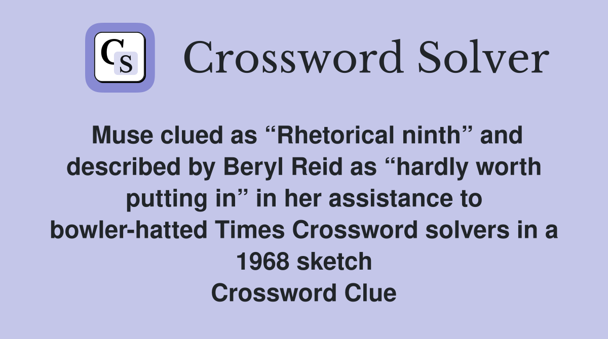 Muse clued as “Rhetorical ninth” and described by Beryl Reid as “hardly worth putting in” in her assistance to bowler-hatted Times Crossword solvers in a 1968 sketch Crossword Clue