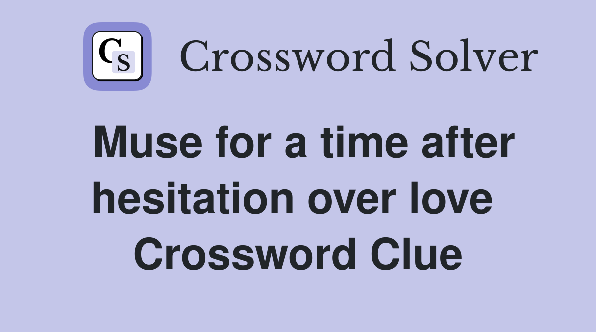 Muse for a time after hesitation over love  Crossword Clue