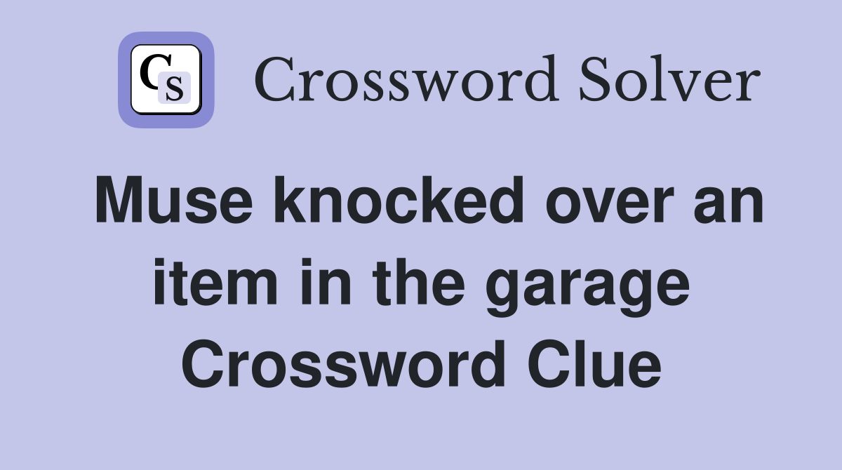 Muse knocked over an item in the garage Crossword Clue