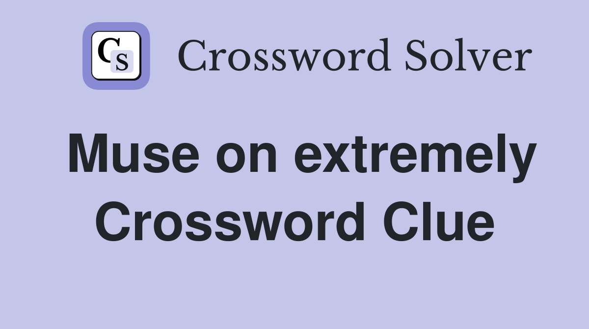 Muse on extremely Crossword Clue
