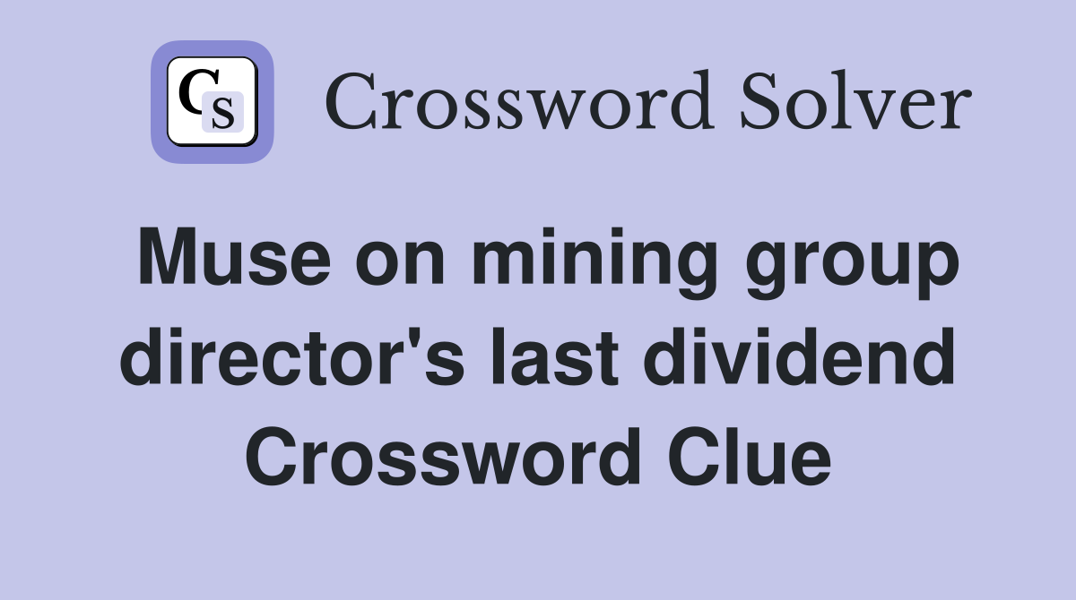 Muse on mining group director's last dividend Crossword Clue