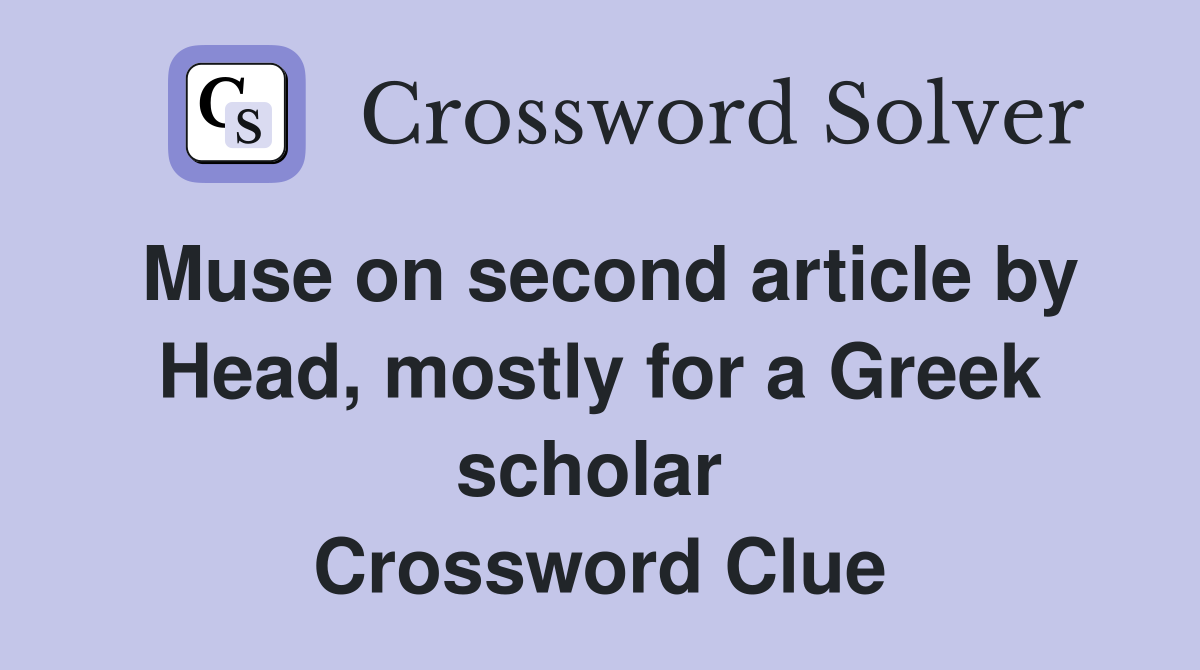Muse on second article by Head, mostly for a Greek scholar  Crossword Clue