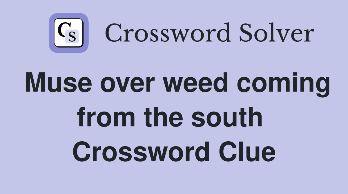 Muse over weed coming from the south  Crossword Clue