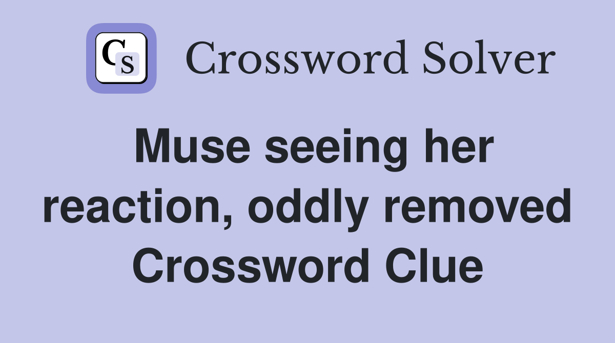Muse seeing her reaction, oddly removed Crossword Clue