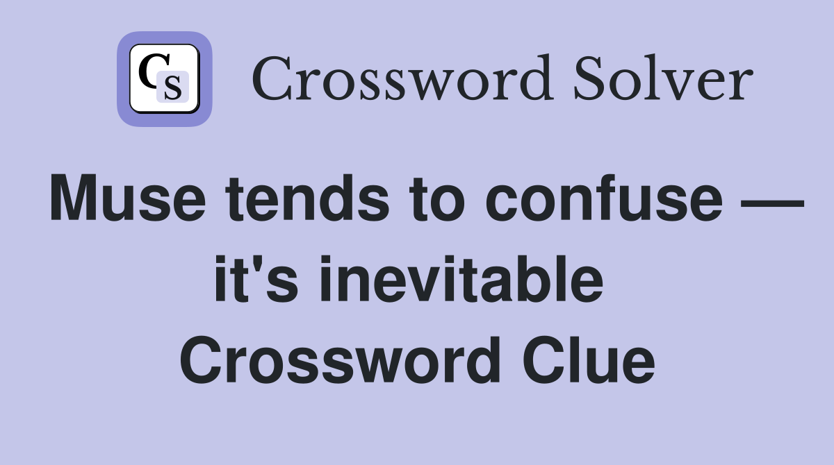 Muse tends to confuse — it's inevitable  Crossword Clue
