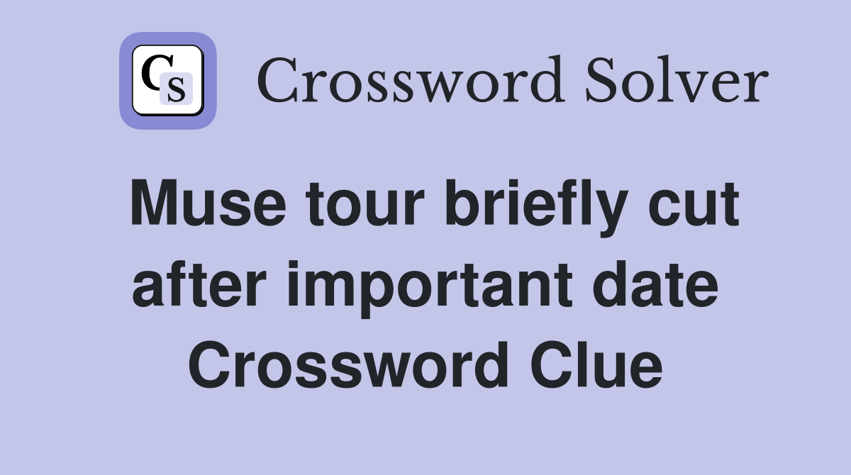 Muse tour briefly cut after important date Crossword Clue