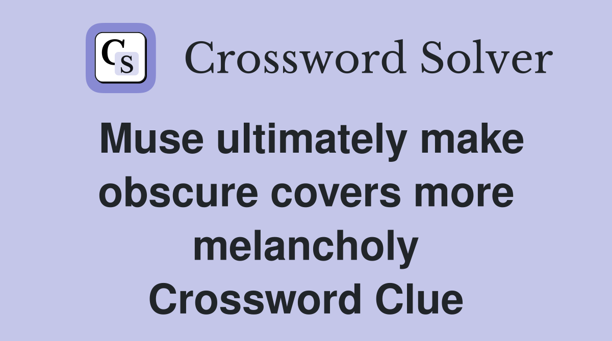Muse ultimately make obscure covers more melancholy Crossword Clue