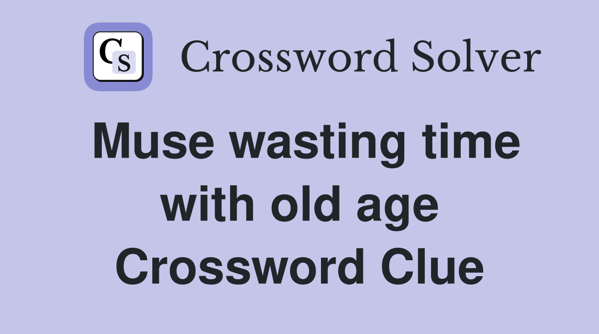 Muse wasting time with old age Crossword Clue