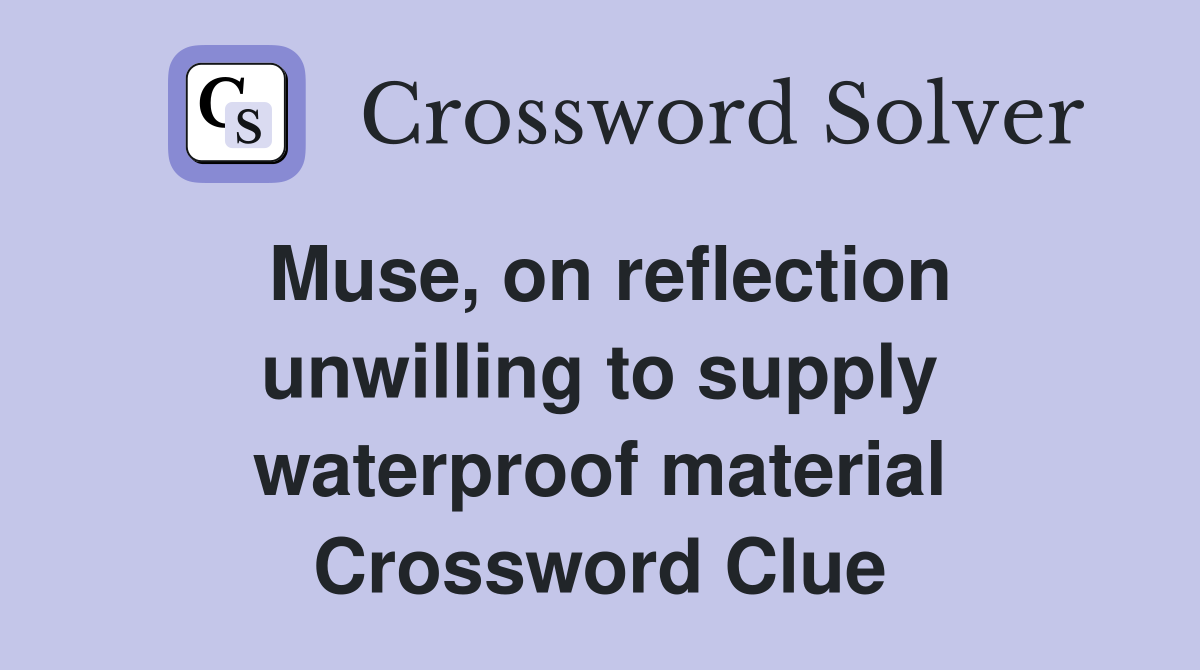 Muse, on reflection unwilling to supply waterproof material Crossword Clue