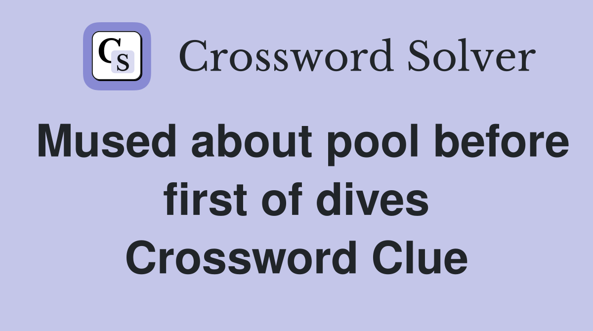 Mused about pool before first of dives Crossword Clue