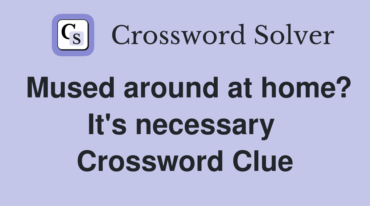 Mused around at home? It's necessary  Crossword Clue