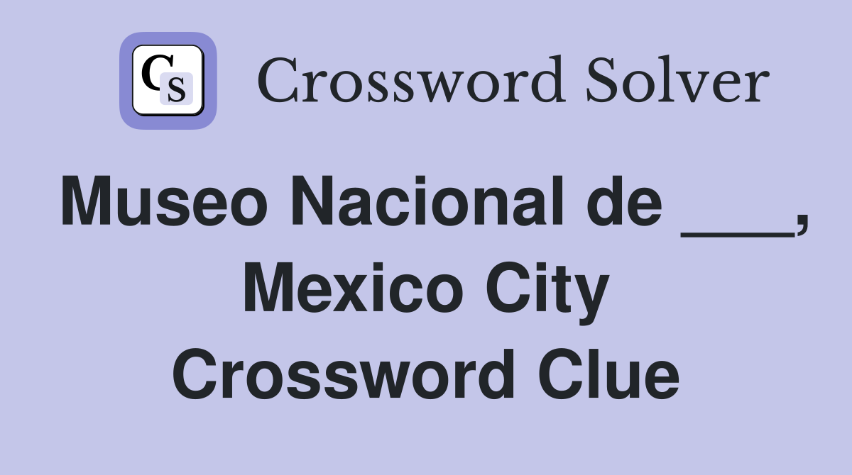 Museo Nacional de ___, Mexico City Crossword Clue