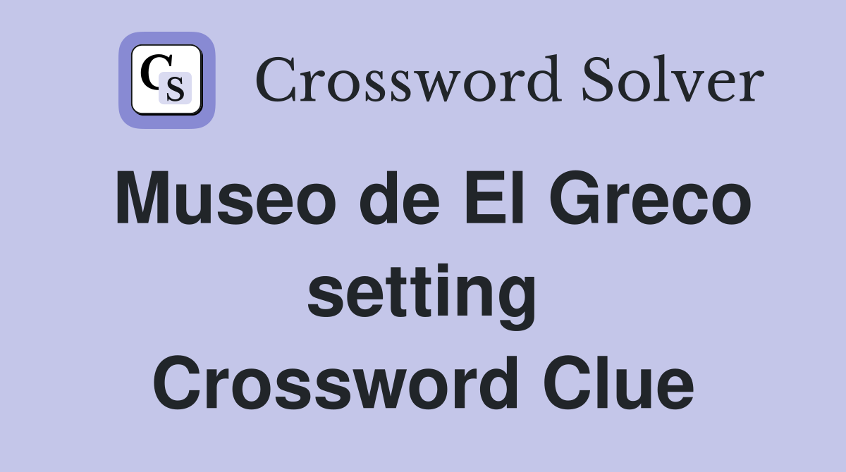 Museo de El Greco setting Crossword Clue