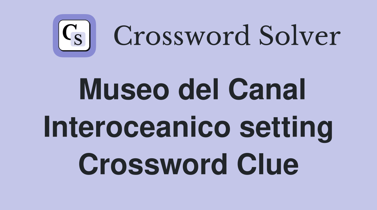 Museo del Canal Interoceanico setting Crossword Clue