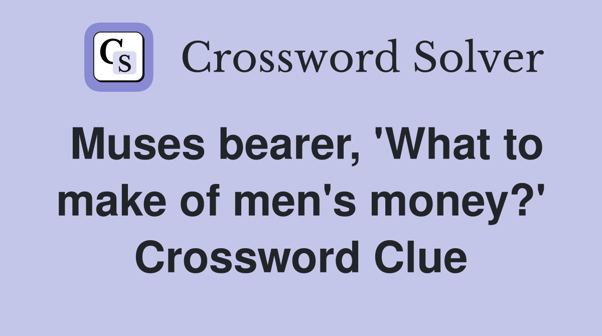 Muses bearer, 'What to make of men's money?' Crossword Clue