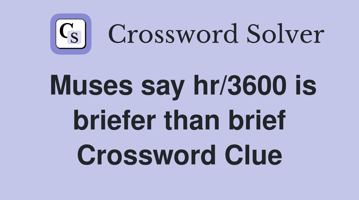 Muses say hr/3600 is briefer than brief Crossword Clue
