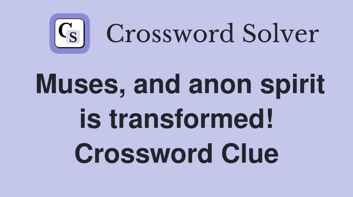 Muses and anon spirit is transformed Crossword Clue Answers
