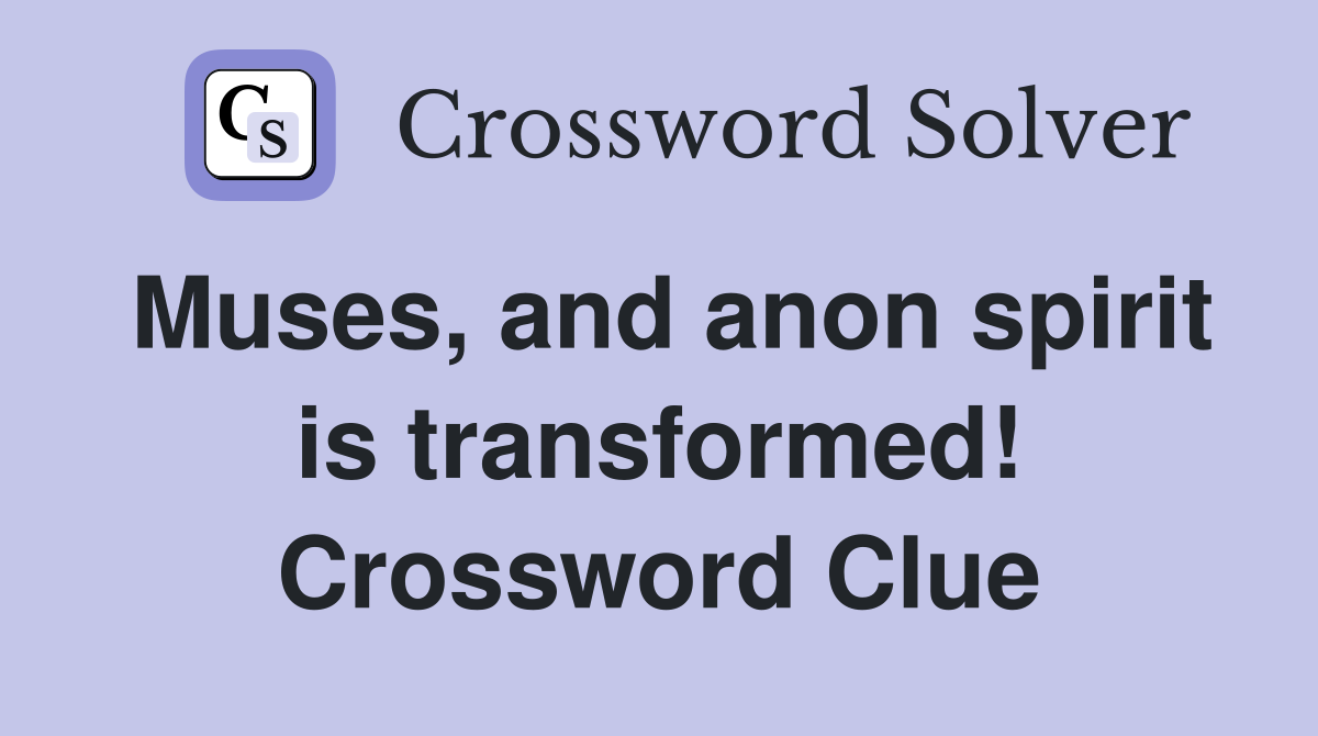 Muses, and anon spirit is transformed! Crossword Clue