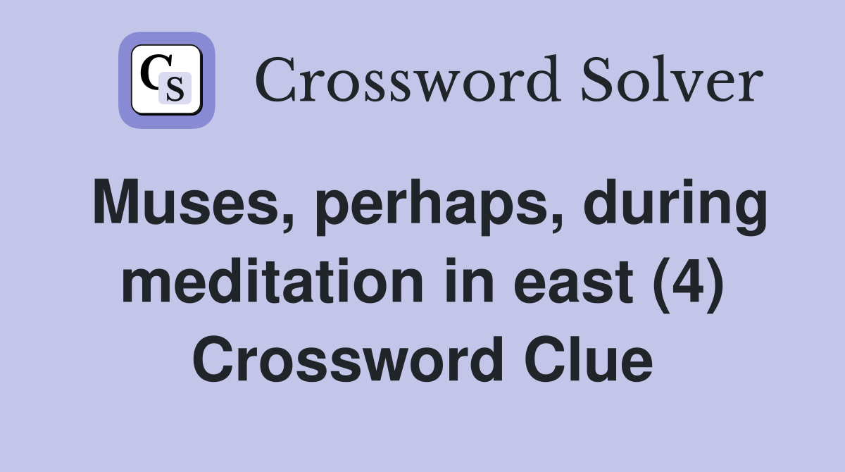 Muses, perhaps, during meditation in east (4) Crossword Clue