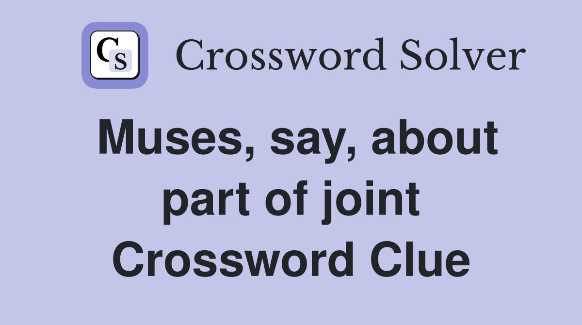 Muses, say, about part of joint Crossword Clue