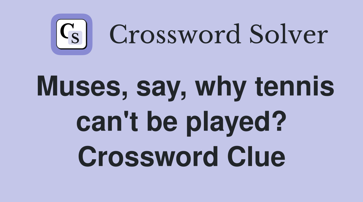 Muses, say, why tennis can't be played? Crossword Clue
