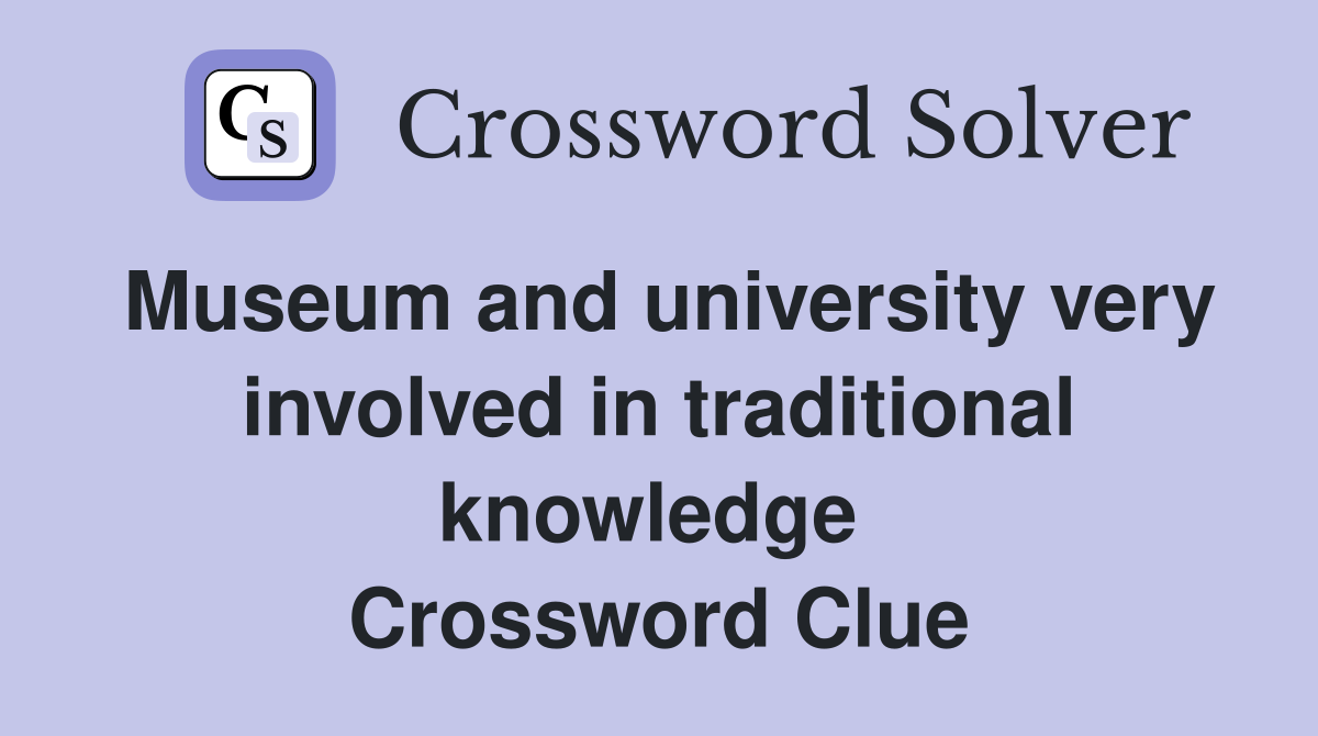 Museum and university very involved in traditional knowledge  Crossword Clue