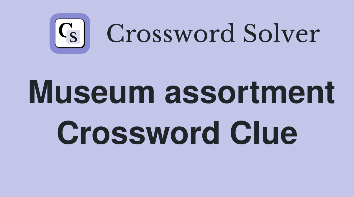 Museum assortment Crossword Clue