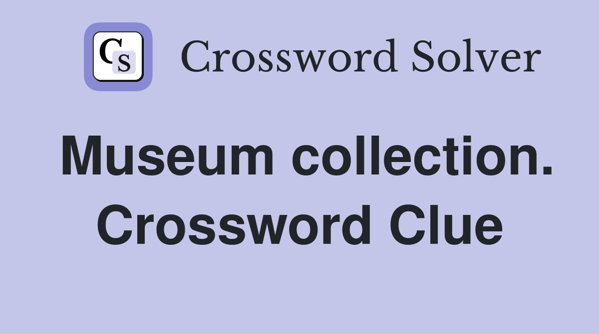 Museum collection. Crossword Clue