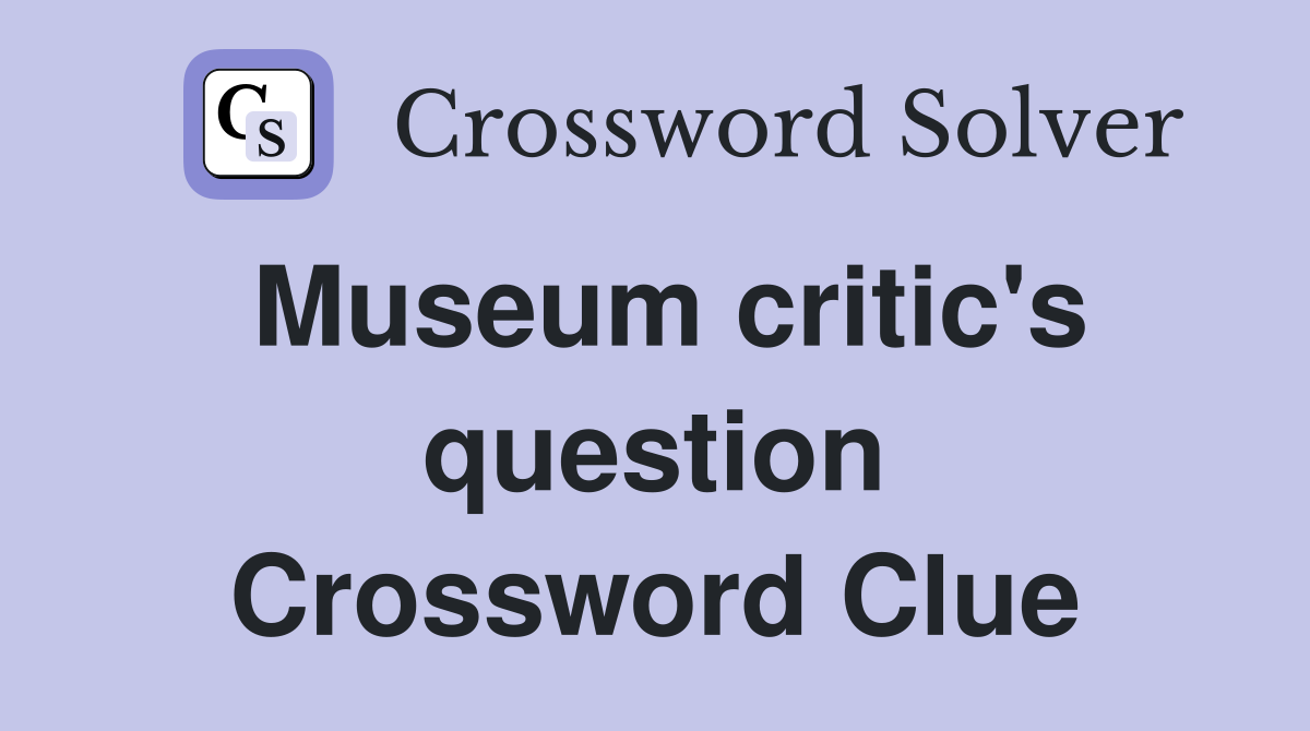 Museum critic's question Crossword Clue