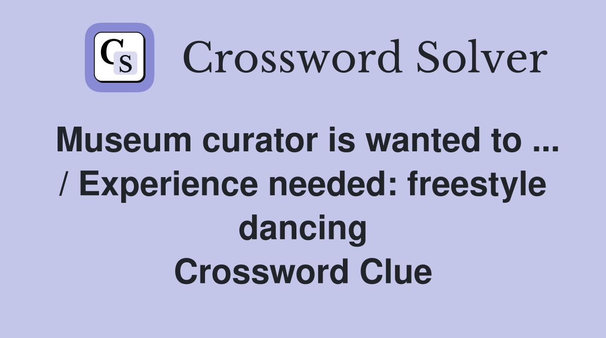 Museum curator is wanted to ... / Experience needed: freestyle dancing Crossword Clue