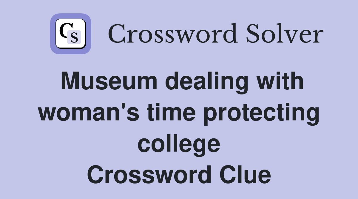Museum dealing with woman's time protecting college Crossword Clue