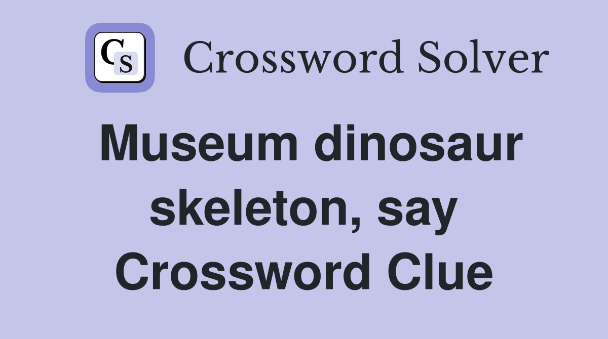 Museum dinosaur skeleton, say Crossword Clue