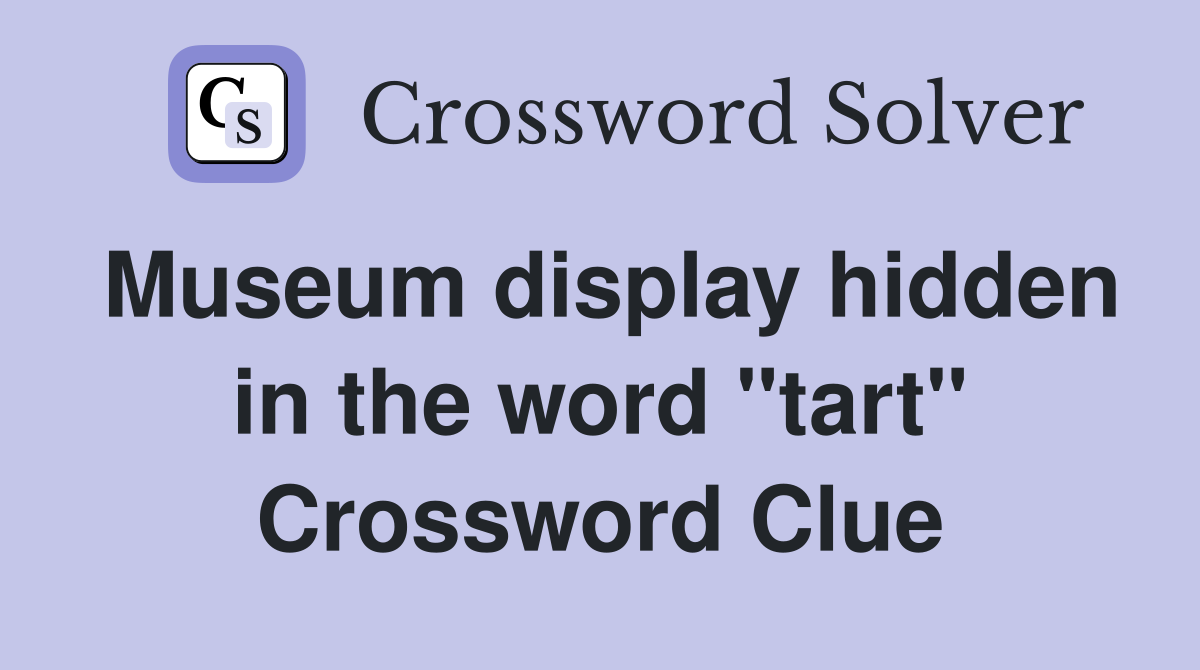 Museum display hidden in the word "tart" Crossword Clue