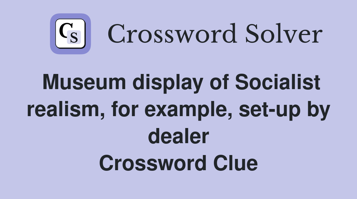 Museum display of Socialist realism, for example, set-up by dealer Crossword Clue