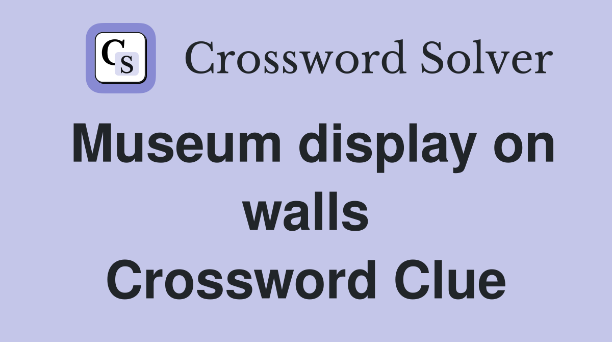 Museum display on walls Crossword Clue