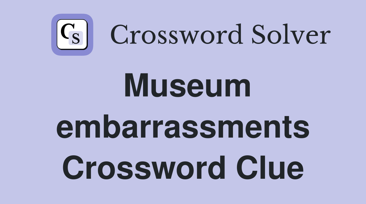 Museum embarrassments Crossword Clue