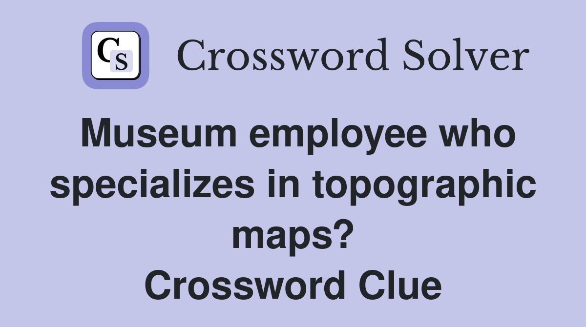 Museum employee who specializes in topographic maps? Crossword Clue