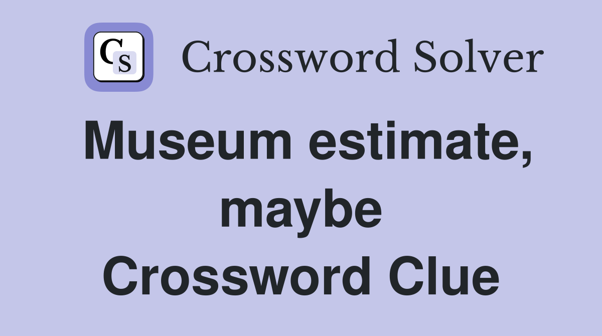 Museum estimate, maybe Crossword Clue