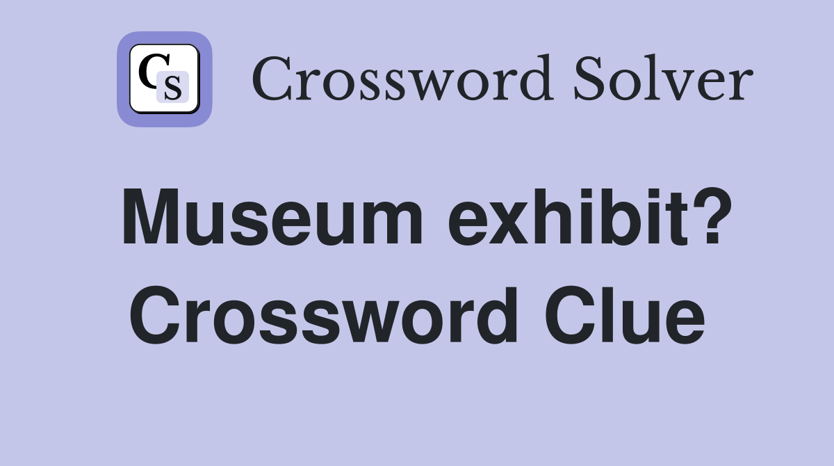 Museum exhibit? Crossword Clue